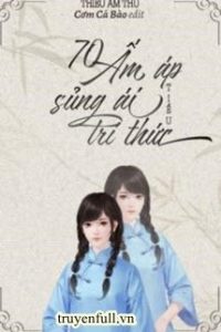 70 Ấm Áp Sủng Ái Tiểu Trí Thức