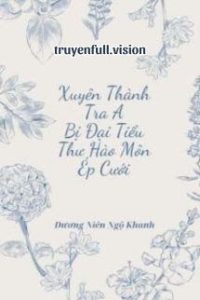 Xuyên Thành Tra A Bị Đại Tiểu Thư Hào Môn Ép Cưới